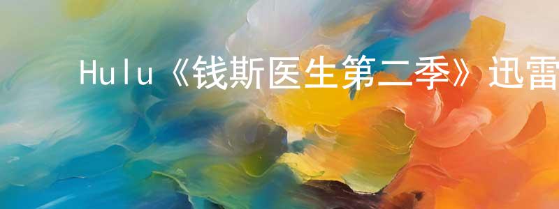 ﻿邓红保发布﻿Hulu《钱斯医生第二季》迅雷下载/在线观看/百度云-都市/情感-美剧天堂